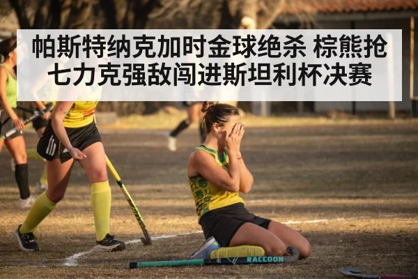 帕斯特纳克加时金球绝杀 棕熊抢七力克强敌闯进斯坦利杯决赛