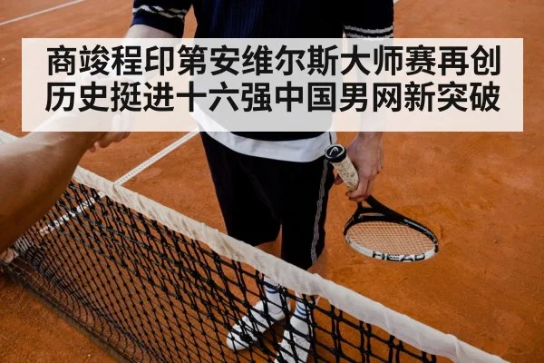 商竣程印第安维尔斯大师赛再创历史挺进十六强中国男网新突破