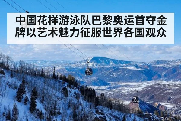 中国花样游泳队巴黎奥运首夺金牌以艺术魅力征服世界各国观众